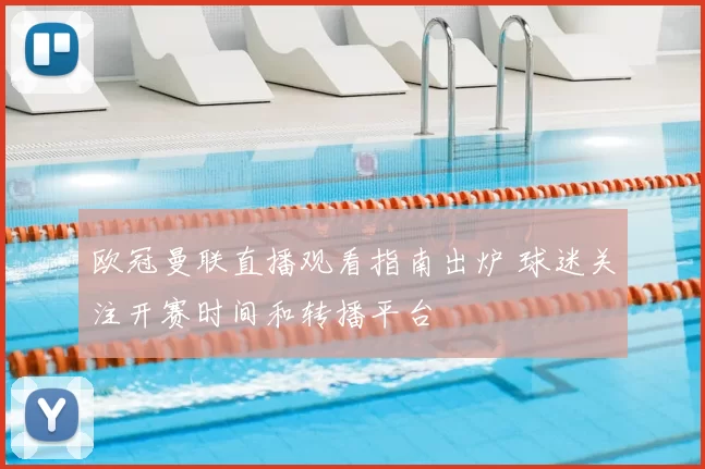 欧冠曼联直播观看指南出炉 球迷关注开赛时间和转播平台