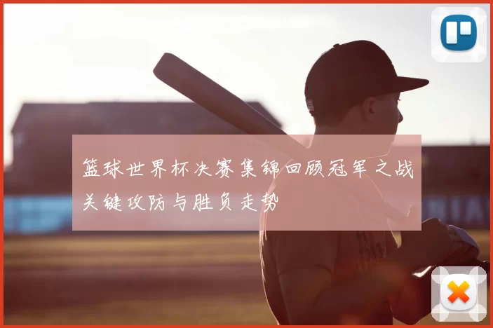 篮球世界杯决赛集锦回顾冠军之战关键攻防与胜负走势