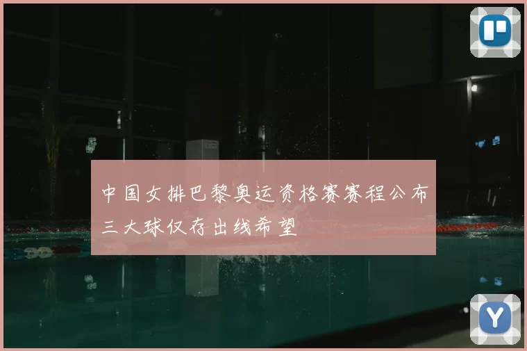 中国女排巴黎奥运资格赛赛程公布三大球仅存出线希望