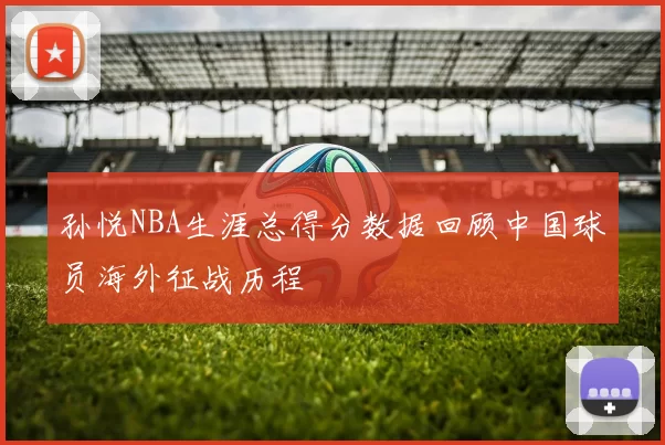 孙悦NBA生涯总得分数据回顾中国球员海外征战历程