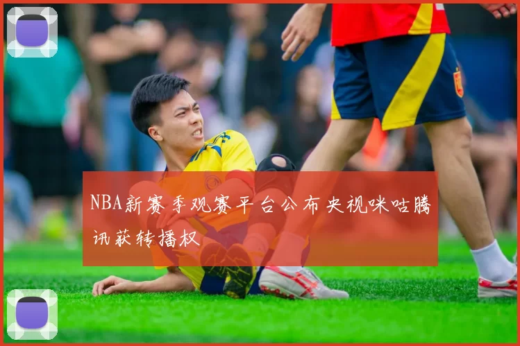 NBA新赛季观赛平台公布央视咪咕腾讯获转播权