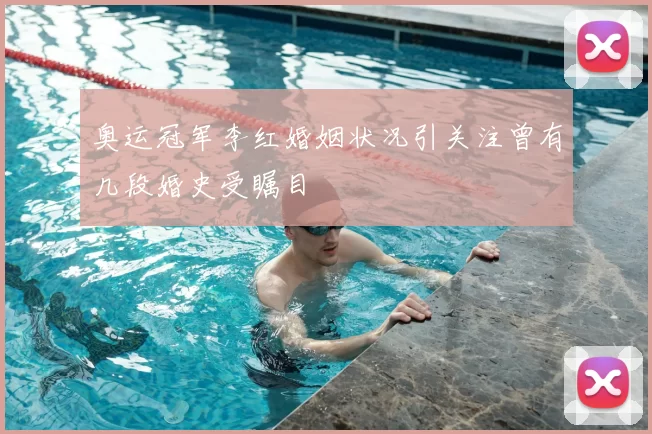 奥运冠军李红婚姻状况引关注曾有几段婚史受瞩目