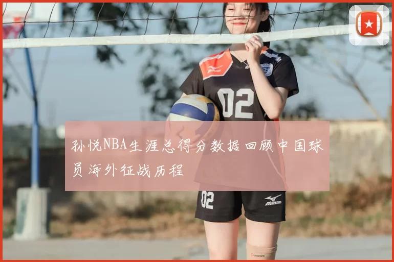 孙悦NBA生涯总得分数据回顾中国球员海外征战历程