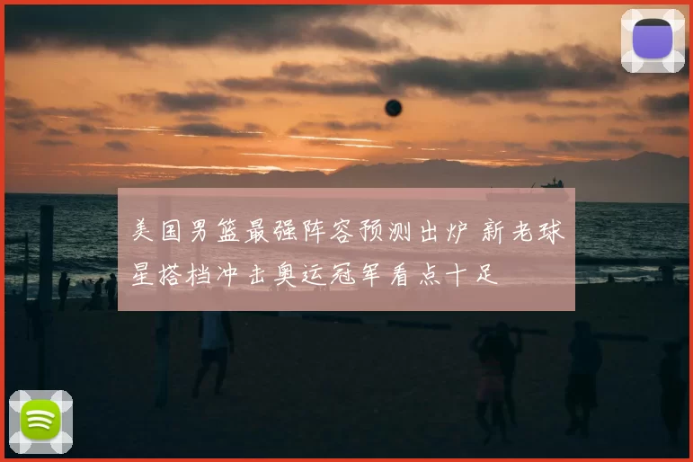 美国男篮最强阵容预测出炉 新老球星搭档冲击奥运冠军看点十足