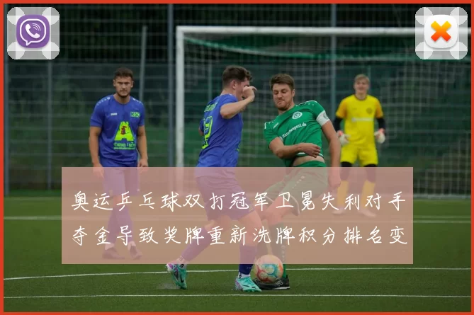 奥运乒乓球双打冠军卫冕失利对手夺金导致奖牌重新洗牌积分排名变化