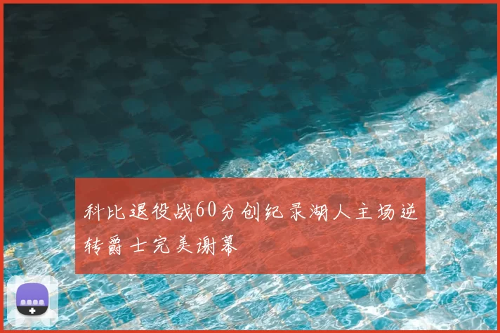 科比退役战60分创纪录湖人主场逆转爵士完美谢幕