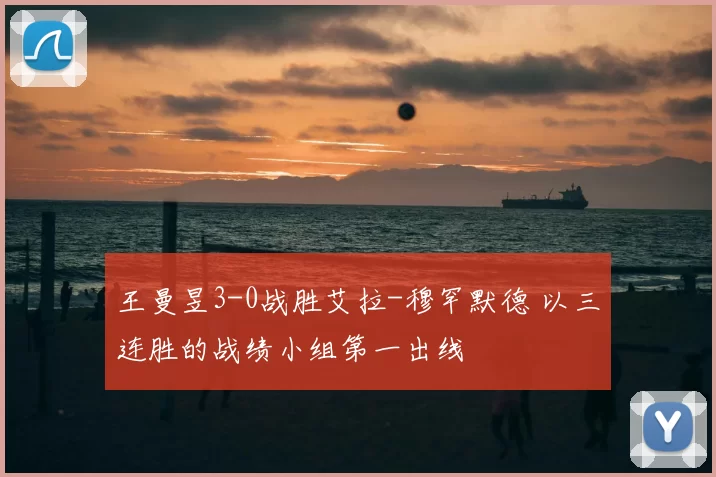 王曼昱3-0战胜艾拉-穆罕默德 以三连胜的战绩小组第一出线