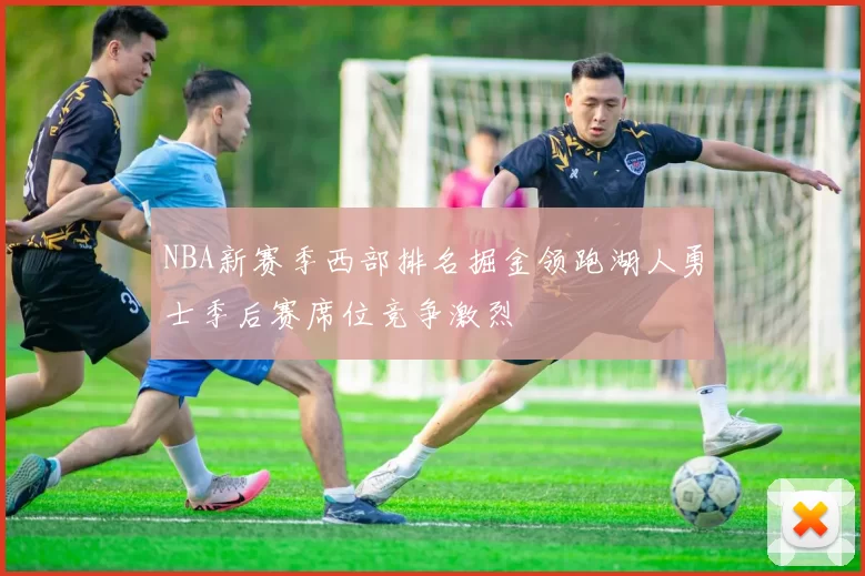 NBA新赛季西部排名掘金领跑湖人勇士季后赛席位竞争激烈