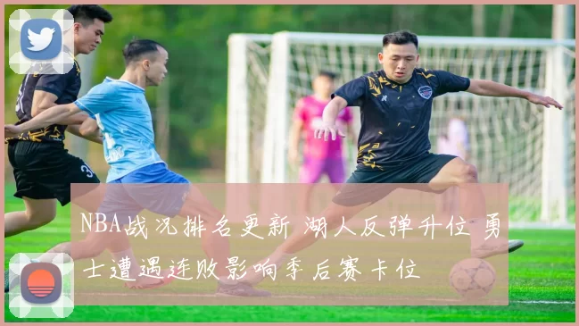 NBA战况排名更新 湖人反弹升位 勇士遭遇连败影响季后赛卡位