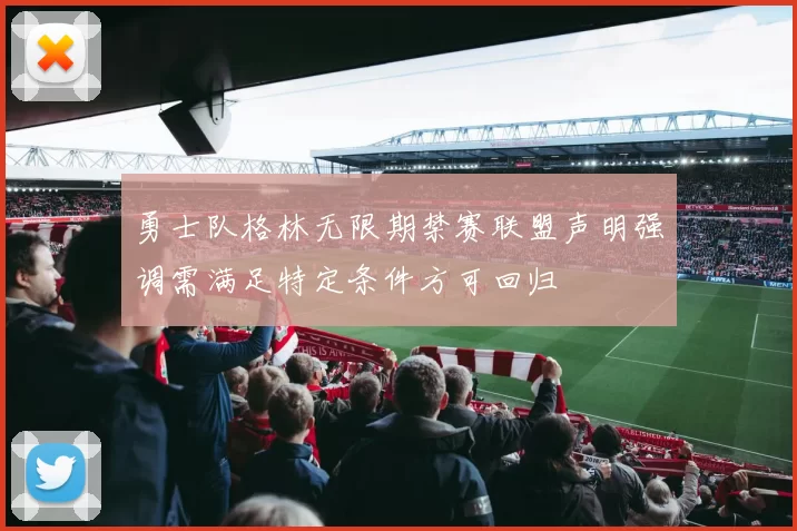 勇士队格林无限期禁赛联盟声明强调需满足特定条件方可回归