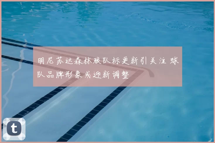 明尼苏达森林狼队标更新引关注 球队品牌形象或迎新调整