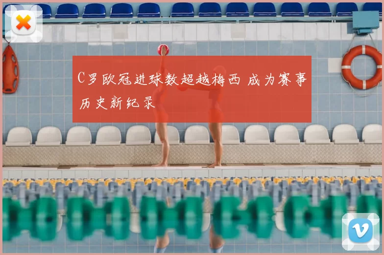 C罗欧冠进球数超越梅西 成为赛事历史新纪录