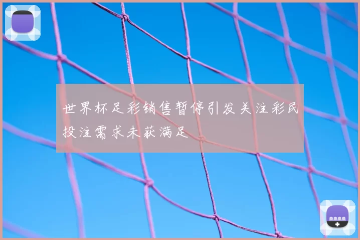 世界杯足彩销售暂停引发关注彩民投注需求未获满足