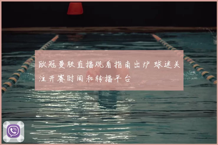 欧冠曼联直播观看指南出炉 球迷关注开赛时间和转播平台