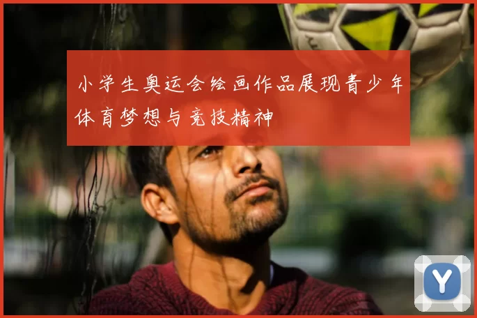 小学生奥运会绘画作品展现青少年体育梦想与竞技精神
