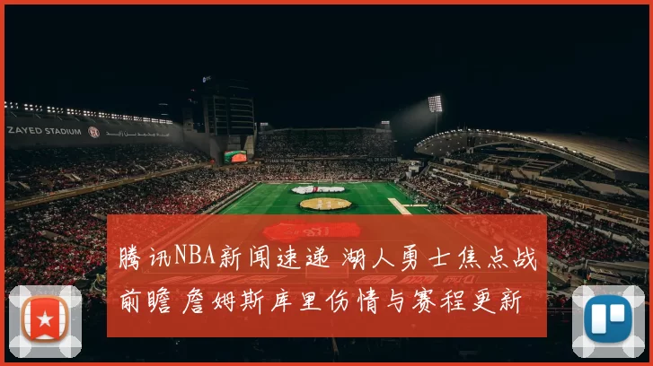 腾讯NBA新闻速递 湖人勇士焦点战前瞻 詹姆斯库里伤情与赛程更新