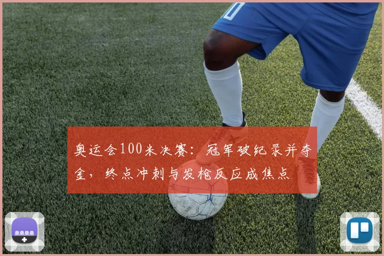 奥运会100米决赛:冠军破纪录并夺金,终点冲刺与发枪反应成焦点