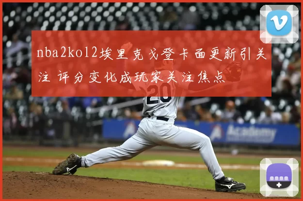nba2kol2埃里克戈登卡面更新引关注 评分变化成玩家关注焦点