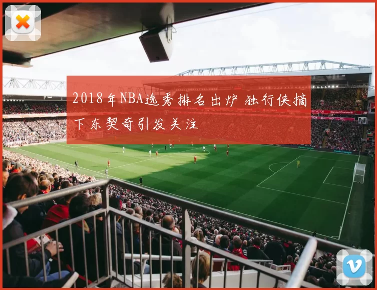 2018年NBA选秀排名出炉 独行侠摘下东契奇引发关注