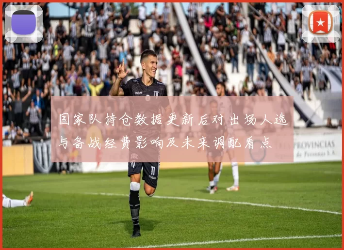 国家队持仓数据更新后对出场人选与备战经费影响及未来调配看点