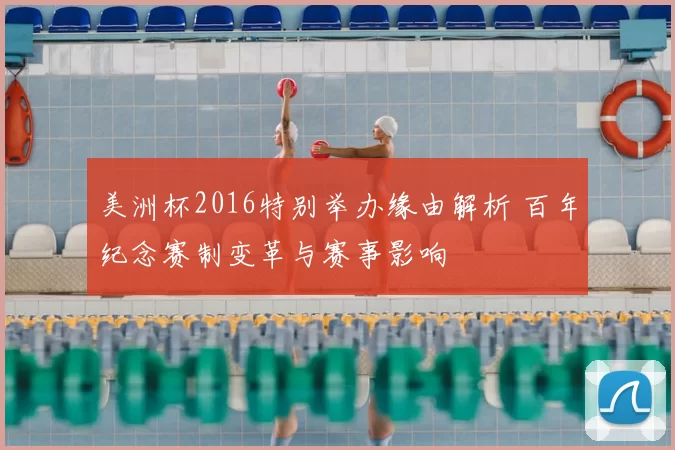 美洲杯2016特别举办缘由解析 百年纪念赛制变革与赛事影响