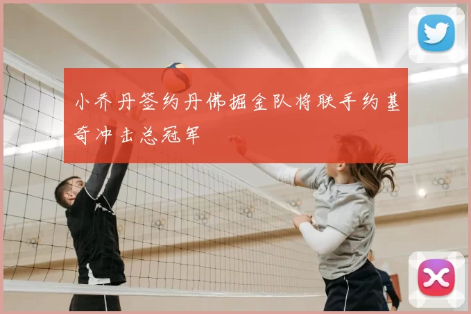 小乔丹签约丹佛掘金队将联手约基奇冲击总冠军