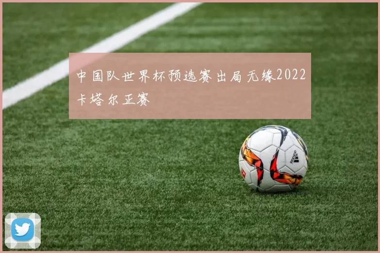 中国队世界杯预选赛出局无缘2022卡塔尔正赛