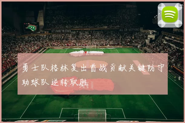 勇士队格林复出首战贡献关键防守助球队逆转取胜