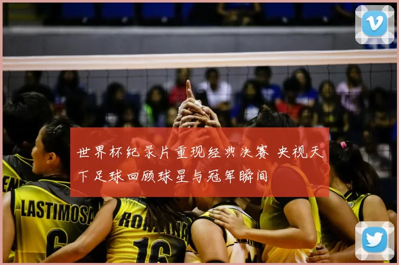 世界杯纪录片重现经典决赛 央视天下足球回顾球星与冠军瞬间