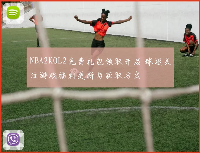 NBA2KOL2免费礼包领取开启 球迷关注游戏福利更新与获取方式