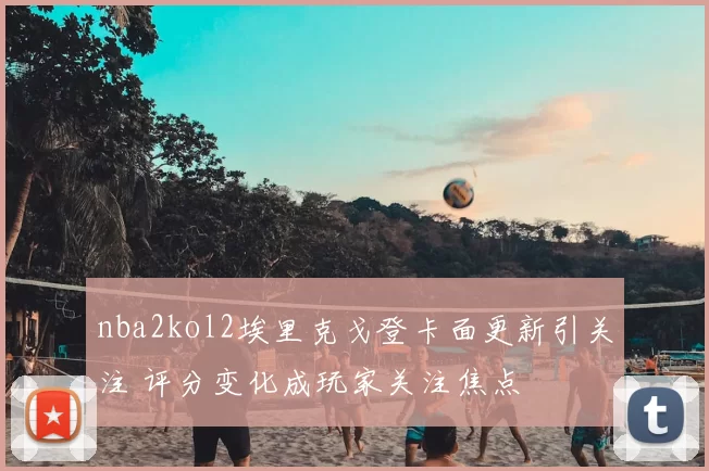 nba2kol2埃里克戈登卡面更新引关注 评分变化成玩家关注焦点