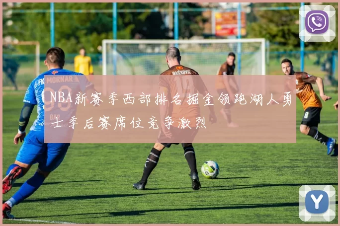 NBA新赛季西部排名掘金领跑湖人勇士季后赛席位竞争激烈