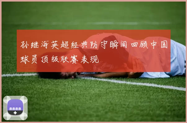 孙继海英超经典防守瞬间回顾中国球员顶级联赛表现