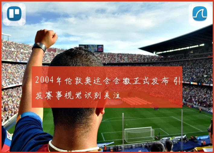2004年伦敦奥运会会徽正式发布 引发赛事视觉识别关注