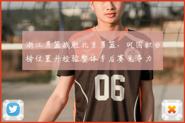 浙江男篮战胜北京男篮，巩固积分榜位置并检验整体季后赛竞争力