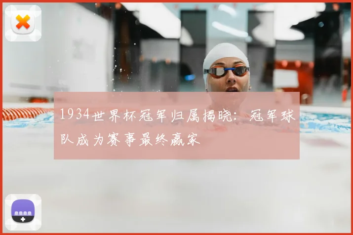 1934世界杯冠军归属揭晓：冠军球队成为赛事最终赢家