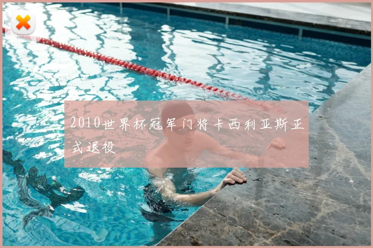 2010世界杯冠军门将卡西利亚斯正式退役