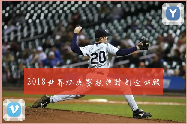 2018世界杯决赛经典时刻全回顾