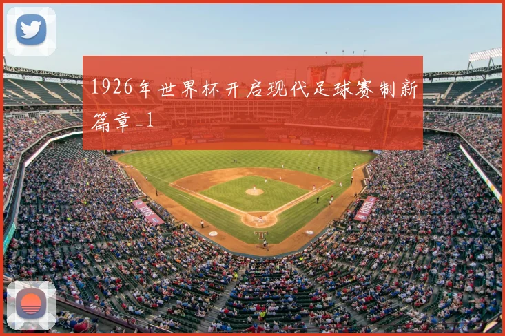 1926年世界杯开启现代足球赛制新篇章_1