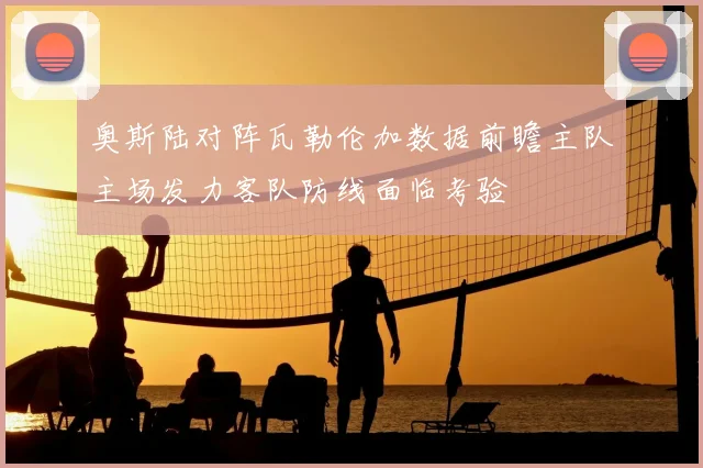 奥斯陆对阵瓦勒伦加数据前瞻主队主场发力客队防线面临考验