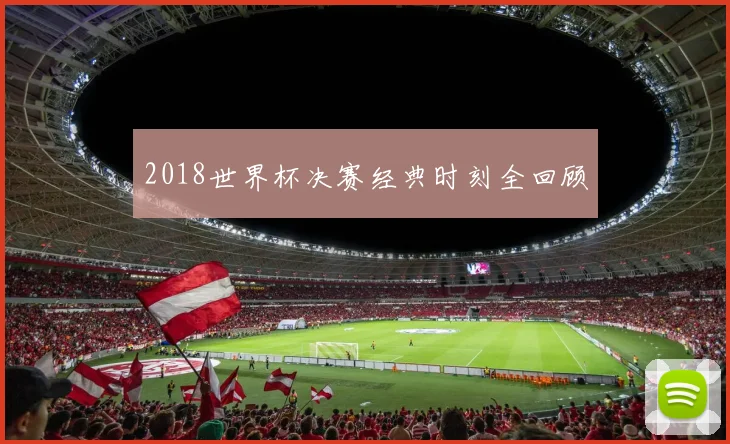 2018世界杯决赛经典时刻全回顾