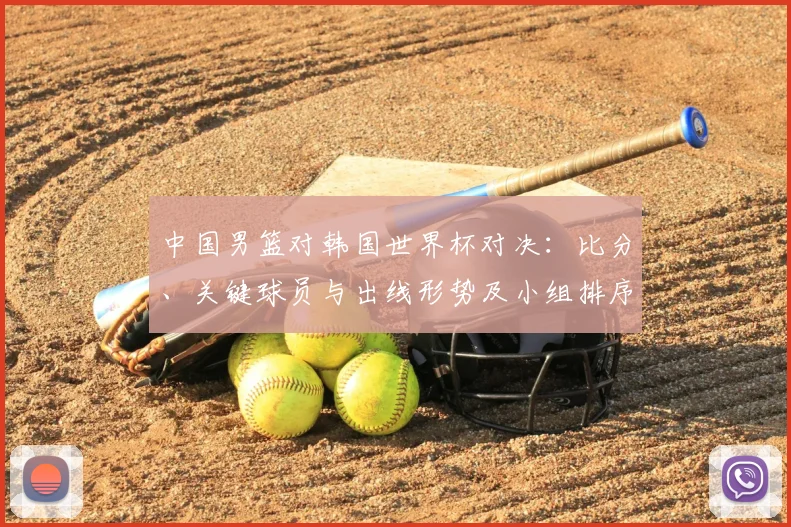 中国男篮对韩国世界杯对决：比分、关键球员与出线形势及小组排序